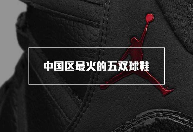 大魔王,AJ11,AJ6  半年内在中国区卖得最火的 5 双鞋