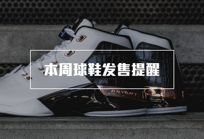 球鞋发售,AJ球鞋发售 AJ中国发售信息 本周球鞋发售提醒 4.8