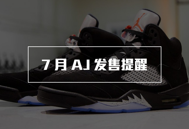 AJ,Air Jordan AJ发售信息 双双精品！7 月份将有这 6 双重量级 Air Jordan 发售！