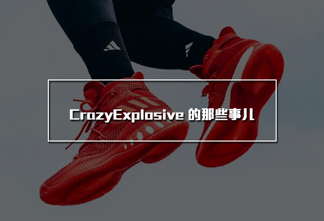 adidas,CrazyExplosive  他还有个远房表亲？！关于 CrazyExplosive 你也许不曾知道几件事