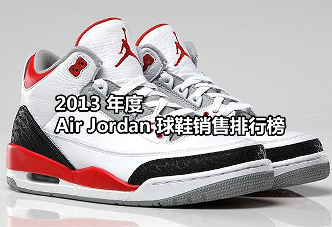 2013,年,Air,Jordan,球鞋,销售,排行榜,在,  2013 年 Air Jordan 球鞋销售排行榜