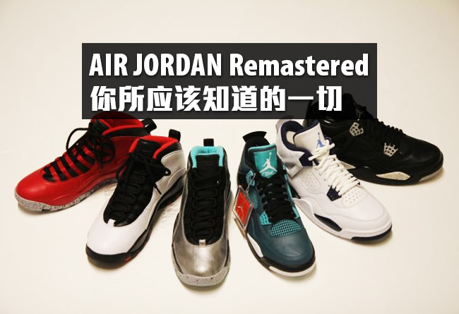 AJ2015,Air Jordan,Remastered AJ2015发售计划清单 关于 Air Jordan Remastered 你应该知道的一切