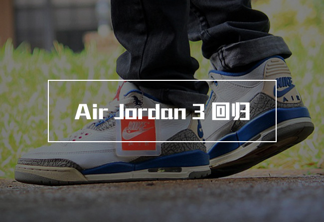 AJ3,Air Jordan 3 AJ3 2016复刻发售中国 Nike Air 后跟，Air Jordan 3 “True Blue” 复刻日期确定